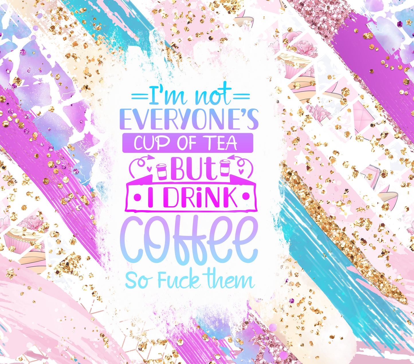 IM NOT EVERYONES CUP OF TEA BUT I DRINK COFFEE SO F'CK THEM
