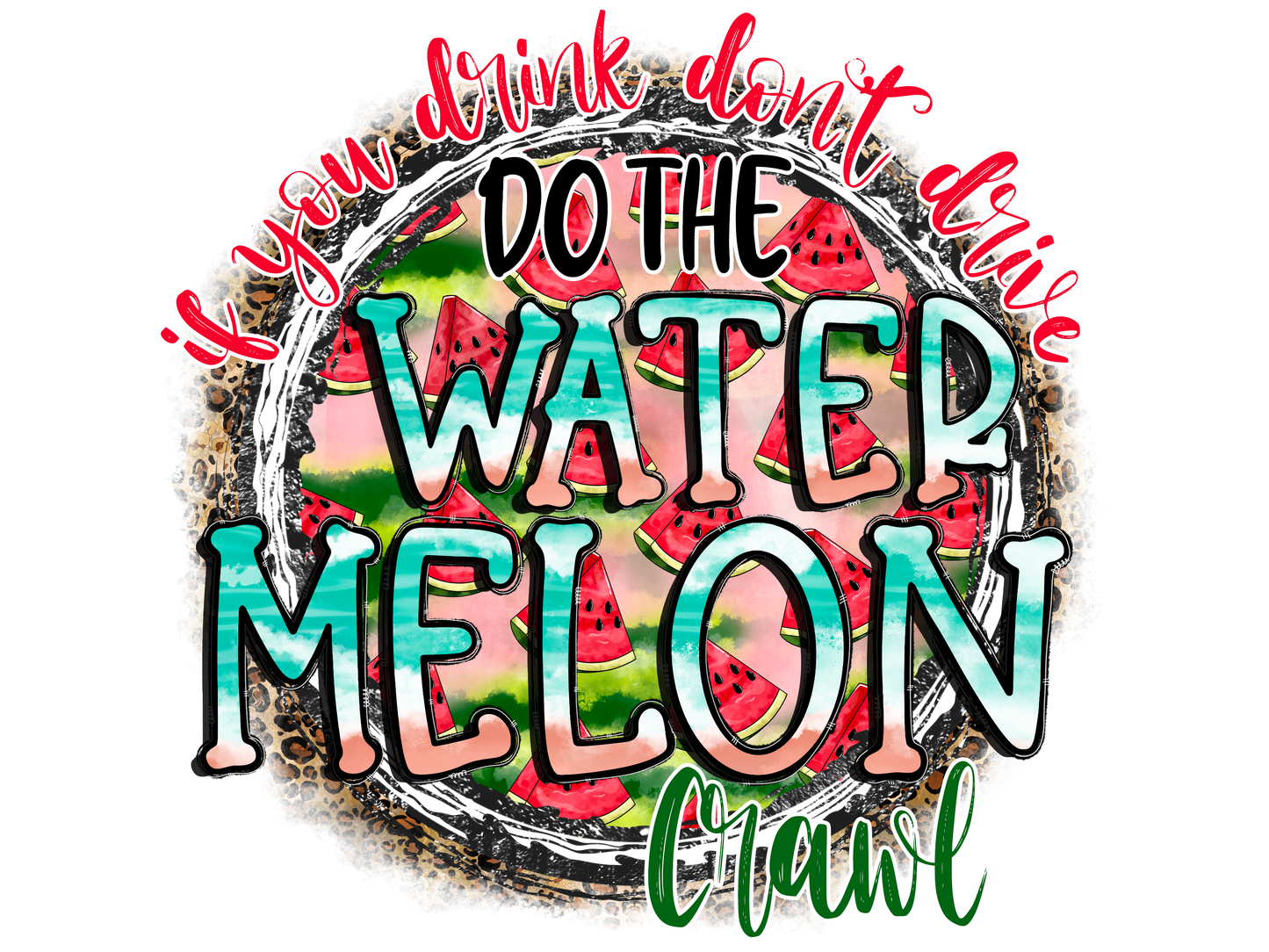 IF YOU DRINK DONT DRIVE DO THE WATERMELON CRAWL