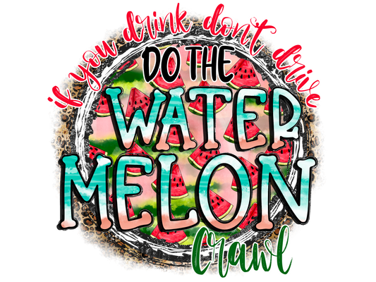 IF YOU DRINK DONT DRIVE DO THE WATERMELON CRAWL