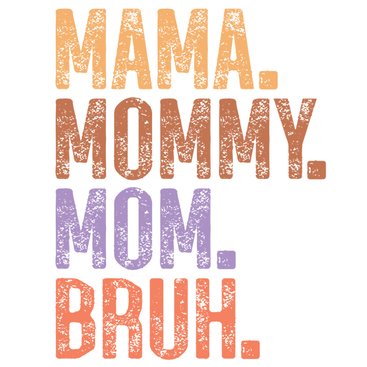 MAMA,MOMMY.MOM.BRUH