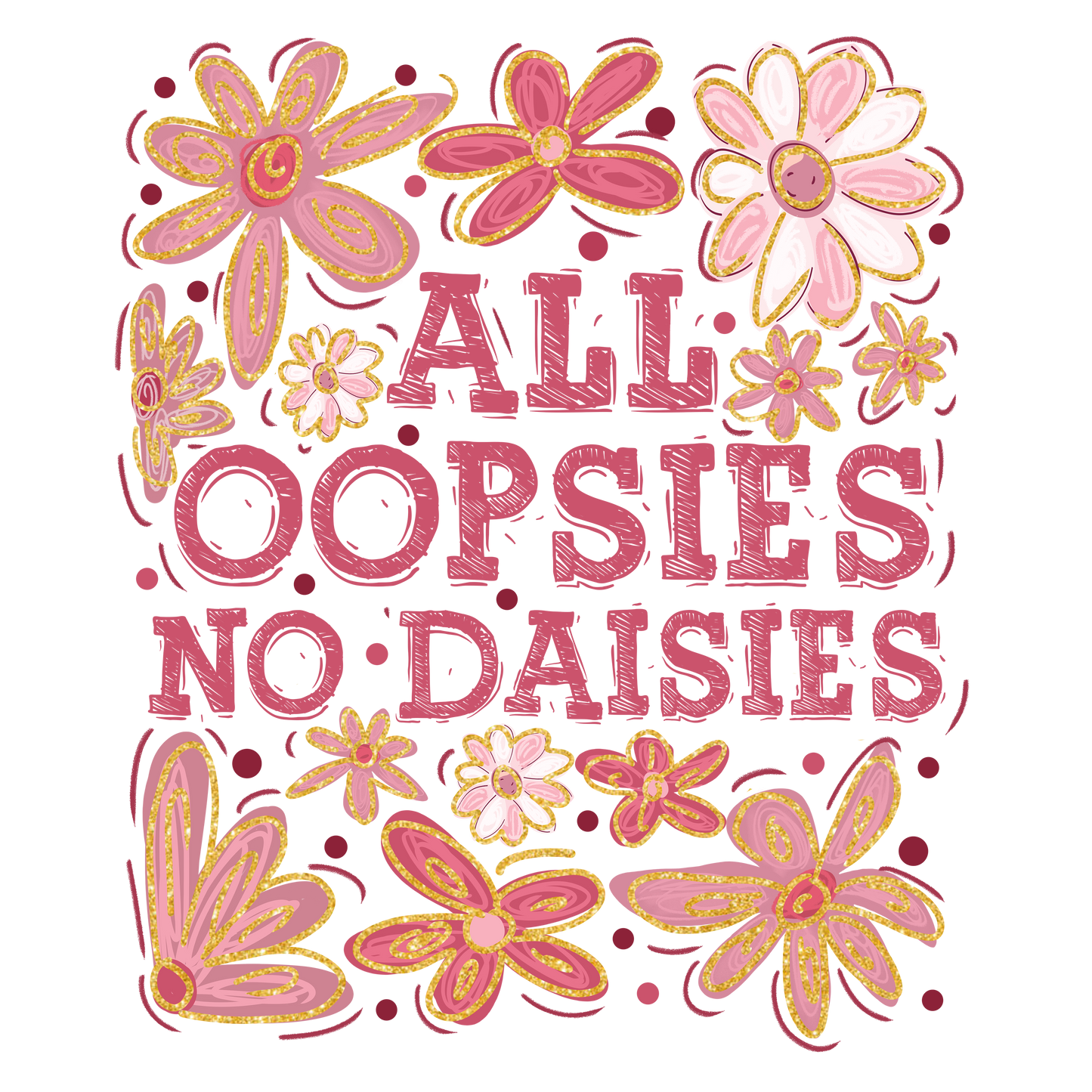 ALL OOPSIES NO DAISIES