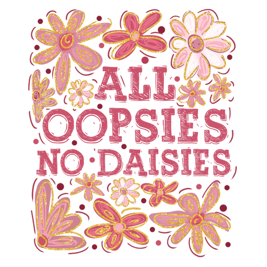 ALL OOPSIES NO DAISIES