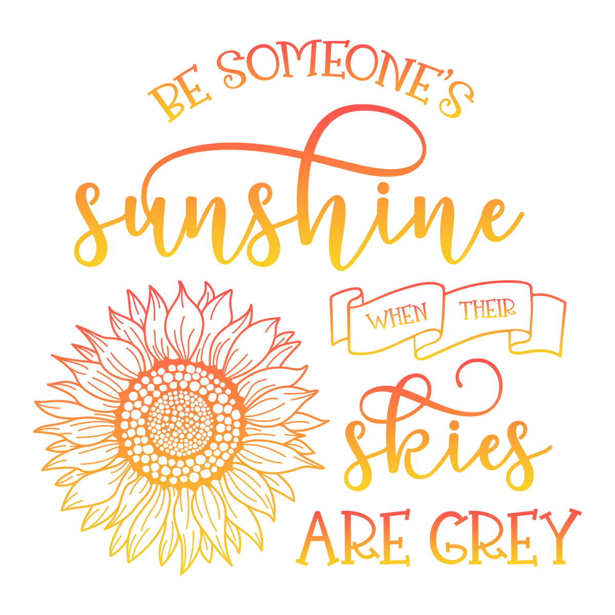 BE SOMEONES SUNSHINE WHEN THEIR SKIES ARE GREY
