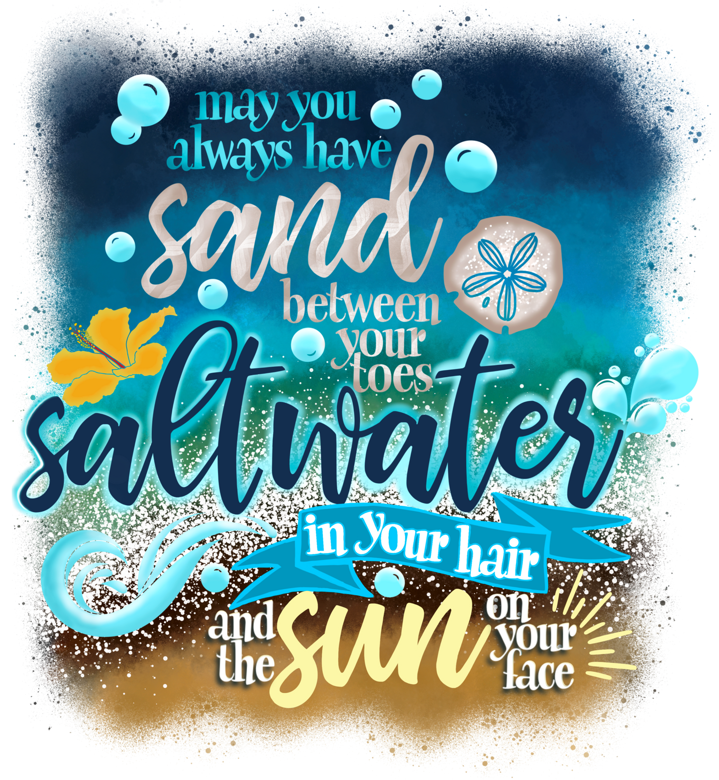 MAY YOU ALWAYS HAVE SAND BETWEEN YOUR TOES SALWATER IN YOUR HAIR AND THE SUN IN YOUR FACE